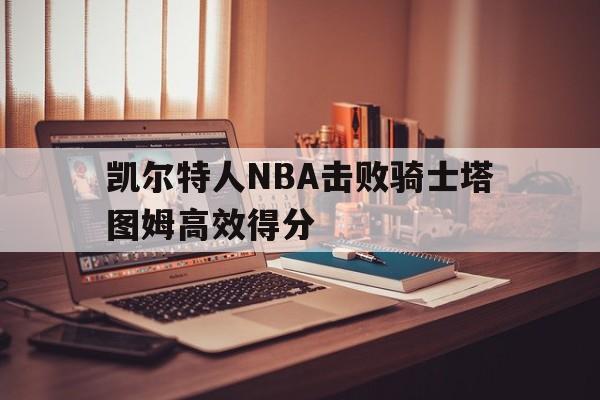 凯尔特人NBA击败骑士塔图姆高效得分的简单介绍